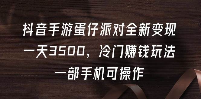 抖音手游蛋仔派对全新变现，一天3500，冷门赚钱玩法，一部手机可操作-智宇达资源网