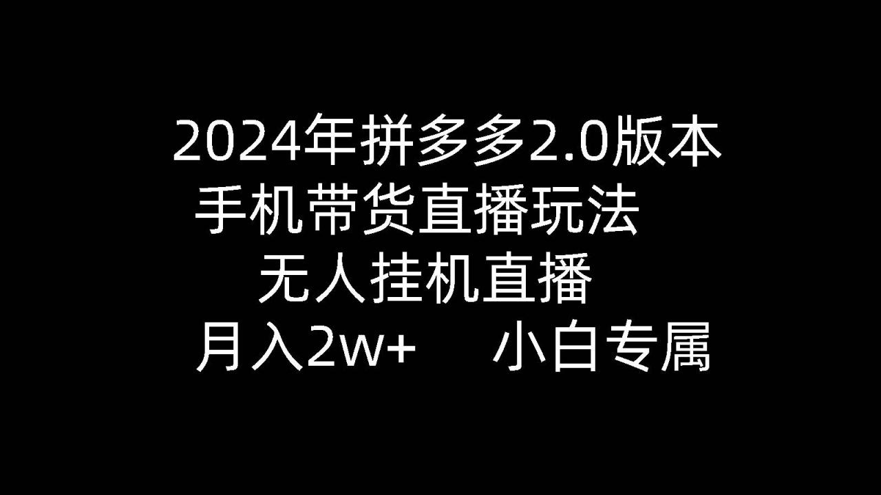 2024年拼多多2.0版本，手机带货直播玩法，无人挂机直播， 月入2w+， 小…-智宇达资源网