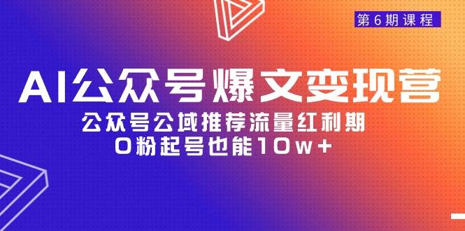 AI公众号爆文-变现营06期，公众号公域推荐流量红利期，0粉起号也能10w+-智宇达资源网