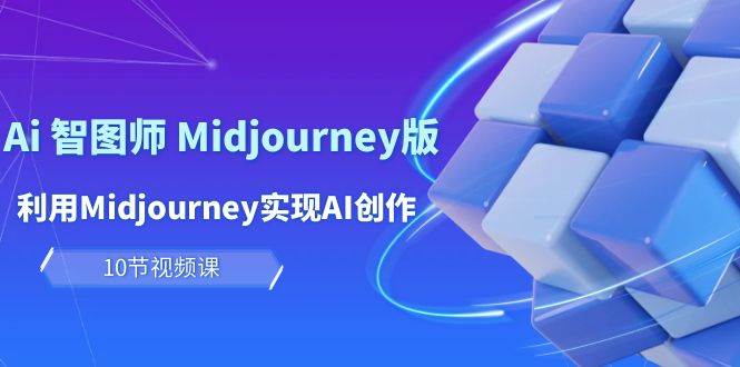 玩赚Ai 智图师 Midjourney版：利用Midjourney实现AI创作及变现（10节课）-智宇达资源网