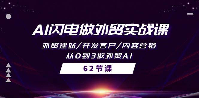 AI闪电做外贸实战课，外贸建站/开发客户/内容营销/从0到3做外贸AI-62节-智宇达资源网