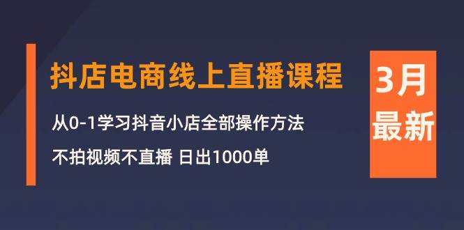 3月抖店电商线上直播课程：从0-1学习抖音小店，不拍视频不直播 日出1000单-智宇达资源网