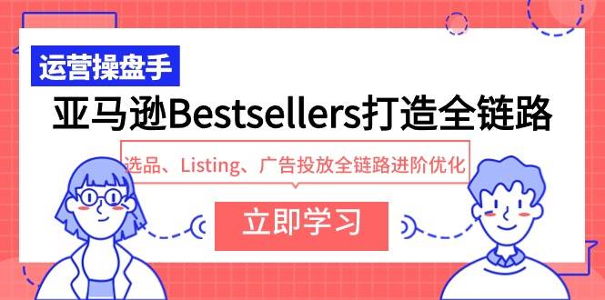 亚马逊Bestsellers打造全链路，选品、Listing、广告投放全链路进阶优化-智宇达资源网