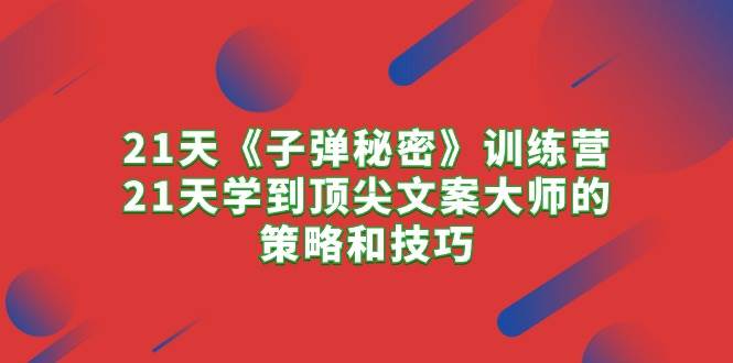 21天《子弹秘密》训练营，21天学到顶尖文案大师的策略和技巧-智宇达资源网