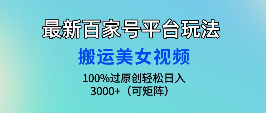 最新百家号平台玩法，搬运美女视频100%过原创大揭秘，轻松日入3000+（可…-智宇达资源网