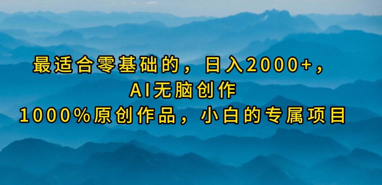 最适合零基础的，日入2000+，AI无脑创作，100%原创作品，小白的专属项目-智宇达资源网