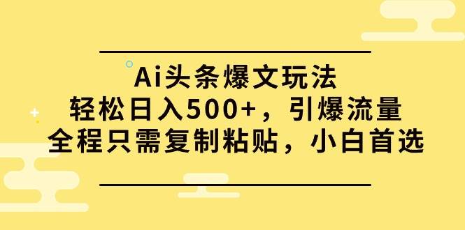 图片[1]-Ai头条爆文玩法，轻松日入500+，引爆流量全程只需复制粘贴，小白首选-智宇达资源网