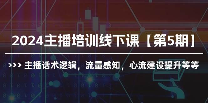 2024主播培训线下课【第5期】主播话术逻辑，流量感知，心流建设提升等等-智宇达资源网