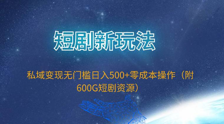 短剧新玩法，私域变现无门槛日入500+零成本操作（附600G短剧资源）-智宇达资源网