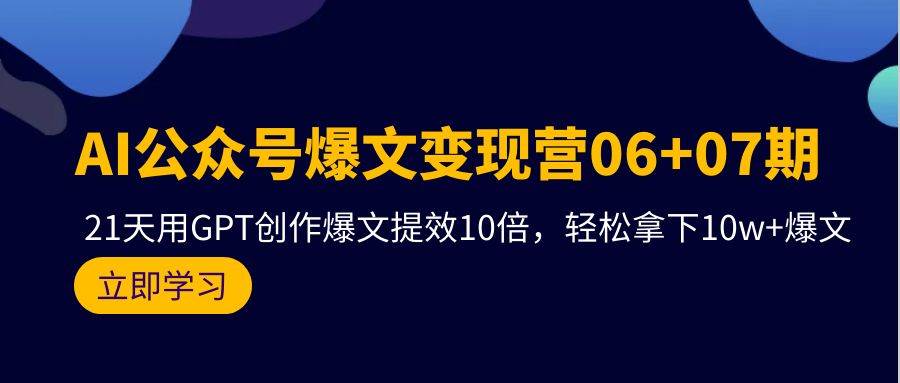 AI公众号爆文变现营06+07期，21天用GPT创作爆文提效10倍，轻松拿下10w+爆文-智宇达资源网