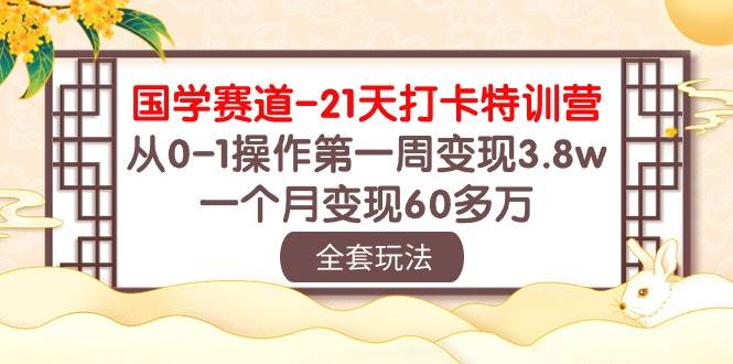 国学 赛道-21天打卡特训营：从0-1操作第一周变现3.8w，一个月变现60多万-智宇达资源网