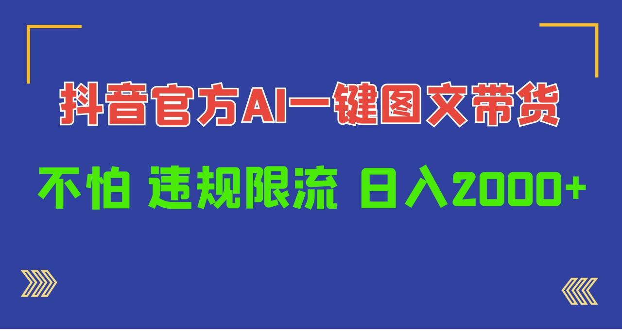 日入1000+抖音官方AI工具，一键图文带货，不怕违规限流-智宇达资源网