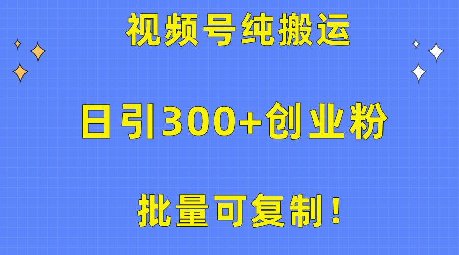 批量可复制！视频号纯搬运日引300+创业粉教程！-智宇达资源网