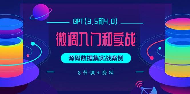 GPT(3.5和4.0)微调入门和实战，源码数据集实战案例（8节课+资料）-智宇达资源网