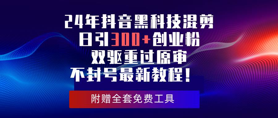 24年抖音黑科技混剪日引300+创业粉，双驱重过原审不封号最新教程！-智宇达资源网