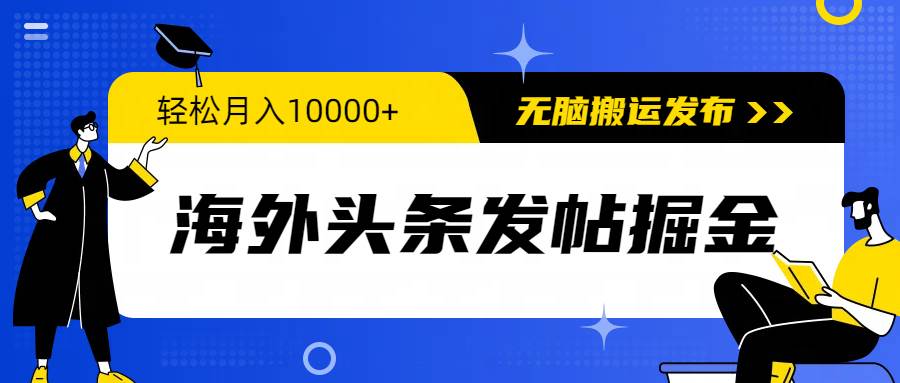 海外头条发帖掘金，轻松月入10000+，无脑搬运发布，新手小白无门槛-智宇达资源网