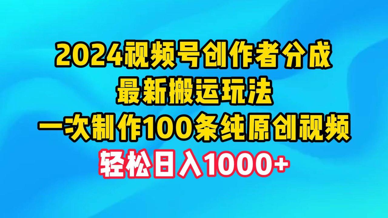 2024视频号创作者分成，最新搬运玩法，一次制作100条纯原创视频，日入1000+-智宇达资源网