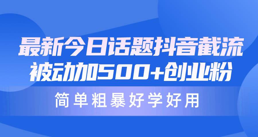 最新今日话题抖音截流，每天被动加500+创业粉，简单粗暴好学好用-智宇达资源网