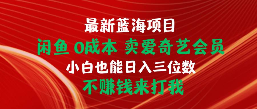 最新蓝海项目 闲鱼0成本 卖爱奇艺会员 小白也能入三位数 不赚钱来打我-智宇达资源网