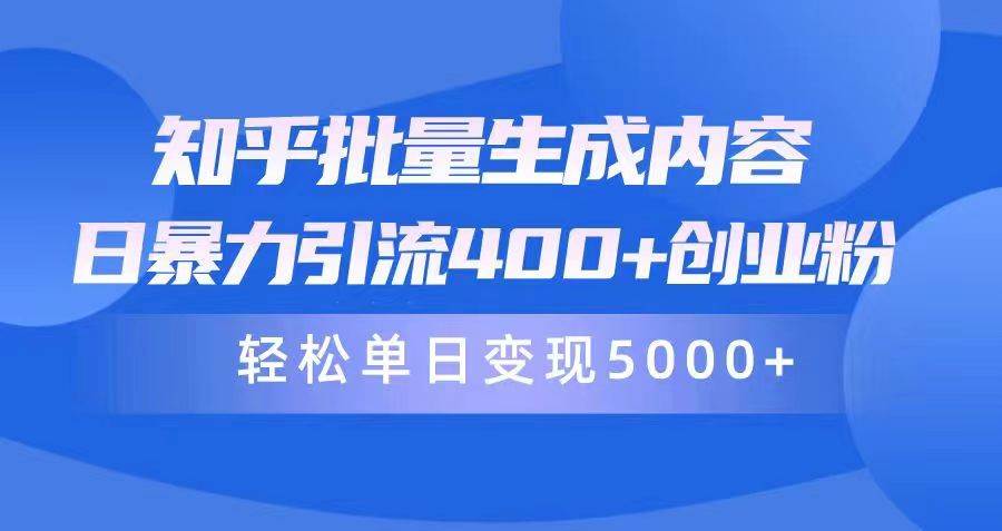 知乎批量生成内容，日暴力引流400+创业粉，轻松单日变现5000+-智宇达资源网