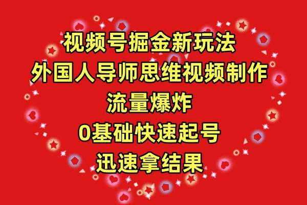 视频号掘金新玩法，外国人导师思维视频制作，流量爆炸，0其础快速起号，…-智宇达资源网