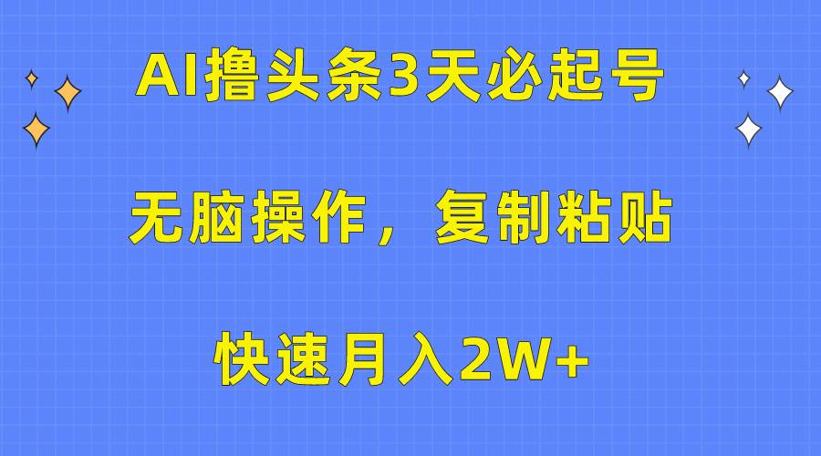 AI撸头条3天必起号，无脑操作3分钟1条，复制粘贴快速月入2W+-智宇达资源网