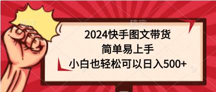 2024快手图文带货，简单易上手，小白也轻松可以日入500+-智宇达资源网