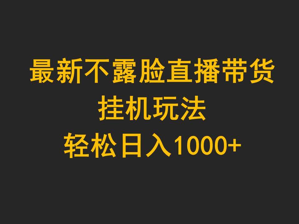 最新不露脸直播带货，挂机玩法，轻松日入1000+-智宇达资源网