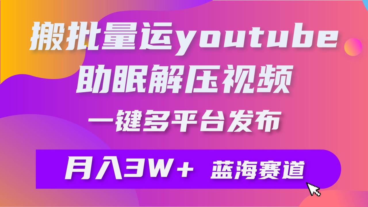 批量搬运YouTube解压助眠视频 一键多平台发布 月入2W+-智宇达资源网