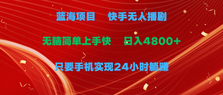 蓝海项目，快手无人播剧，一天收益4800+，手机也能实现24小时躺赚，无脑…-智宇达资源网