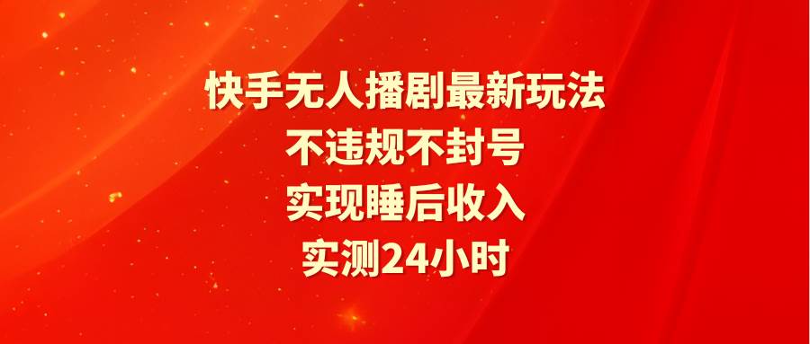 图片[1]-快手无人播剧最新玩法，实测24小时不违规不封号，实现睡后收入-智宇达资源网