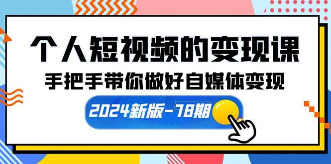 个人短视频的变现课【2024新版-78期】手把手带你做好自媒体变现（61节课）-智宇达资源网