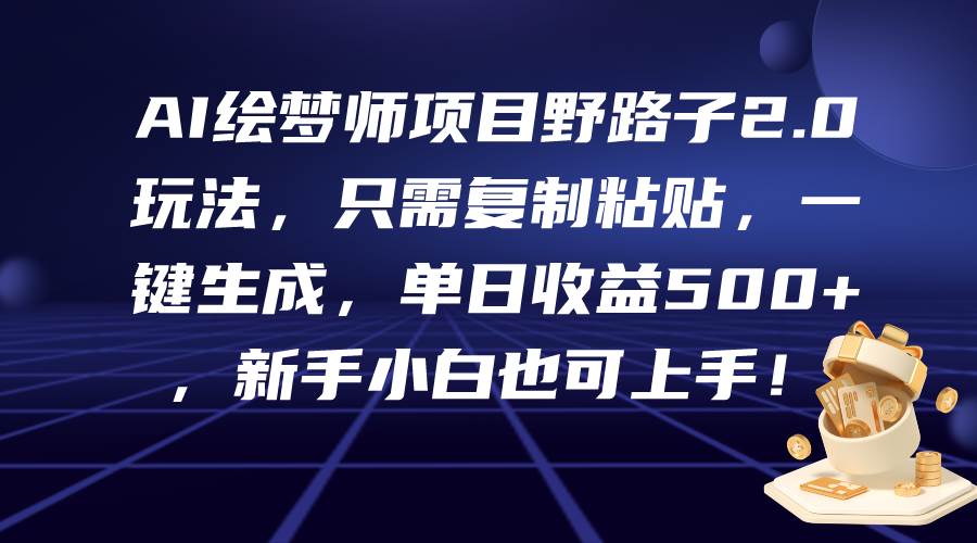 AI绘梦师项目野路子2.0玩法，只需复制粘贴，一键生成，单日收益500+，新…-智宇达资源网