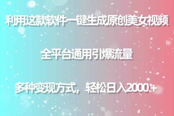 利用这款软件一键生成原创美女视频 全平台通用引爆流量 多种变现日入2000＋-智宇达资源网