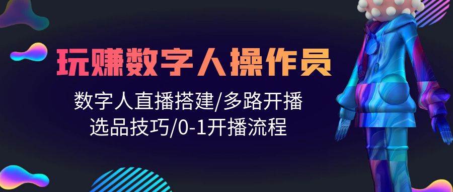 人人都能玩赚数字人操作员 数字人直播搭建/多路开播/选品技巧/0-1开播流程-智宇达资源网