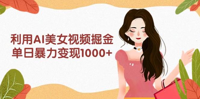 图片[1]-利用AI美女视频掘金，单日暴力变现1000+，多平台高收益，小白跟着干就完…-智宇达资源网