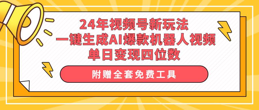 24年视频号新玩法 一键生成AI爆款机器人视频，单日轻松变现四位数-智宇达资源网