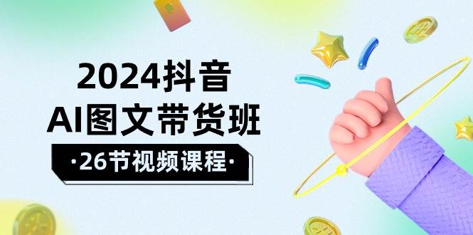 2024抖音AI图文带货班：在这个赛道上  乘风破浪 拿到好效果（26节课）-智宇达资源网