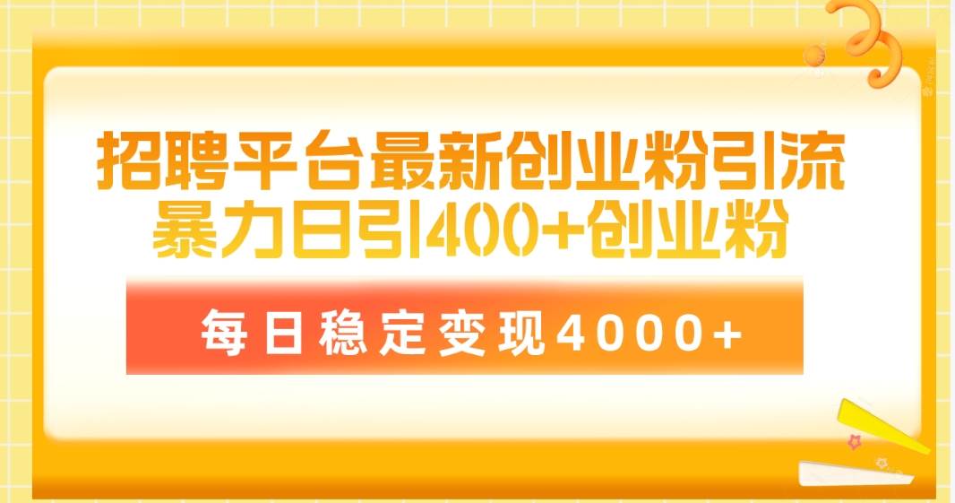 招聘平台最新创业粉引流技术，简单操作日引创业粉400+，每日稳定变现4000+-智宇达资源网