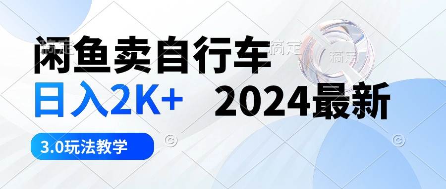 闲鱼卖自行车 日入2K+ 2024最新 3.0玩法教学-智宇达资源网