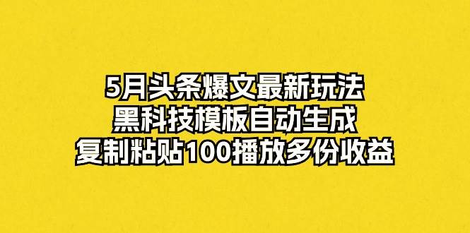 图片[1]-5月头条爆文最新玩法，黑科技模板自动生成，复制粘贴100播放多份收益-智宇达资源网