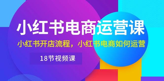 小红书·电商运营课：小红书开店流程，小红书电商如何运营（18节视频课）-智宇达资源网