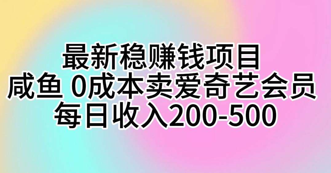 最新稳赚钱项目 咸鱼 0成本卖爱奇艺会员 每日收入200-500-智宇达资源网