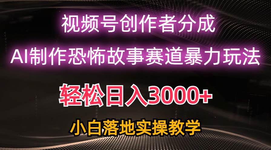 日入3000+，视频号AI恐怖故事赛道暴力玩法，轻松过原创，小白也能轻松上手-智宇达资源网