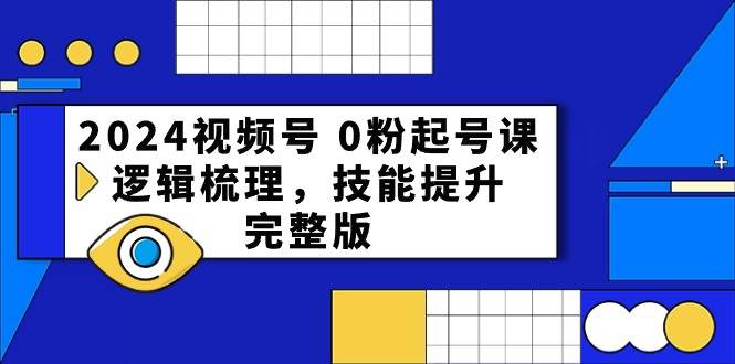 2024视频号 0粉起号课，逻辑梳理，技能提升，完整版-智宇达资源网