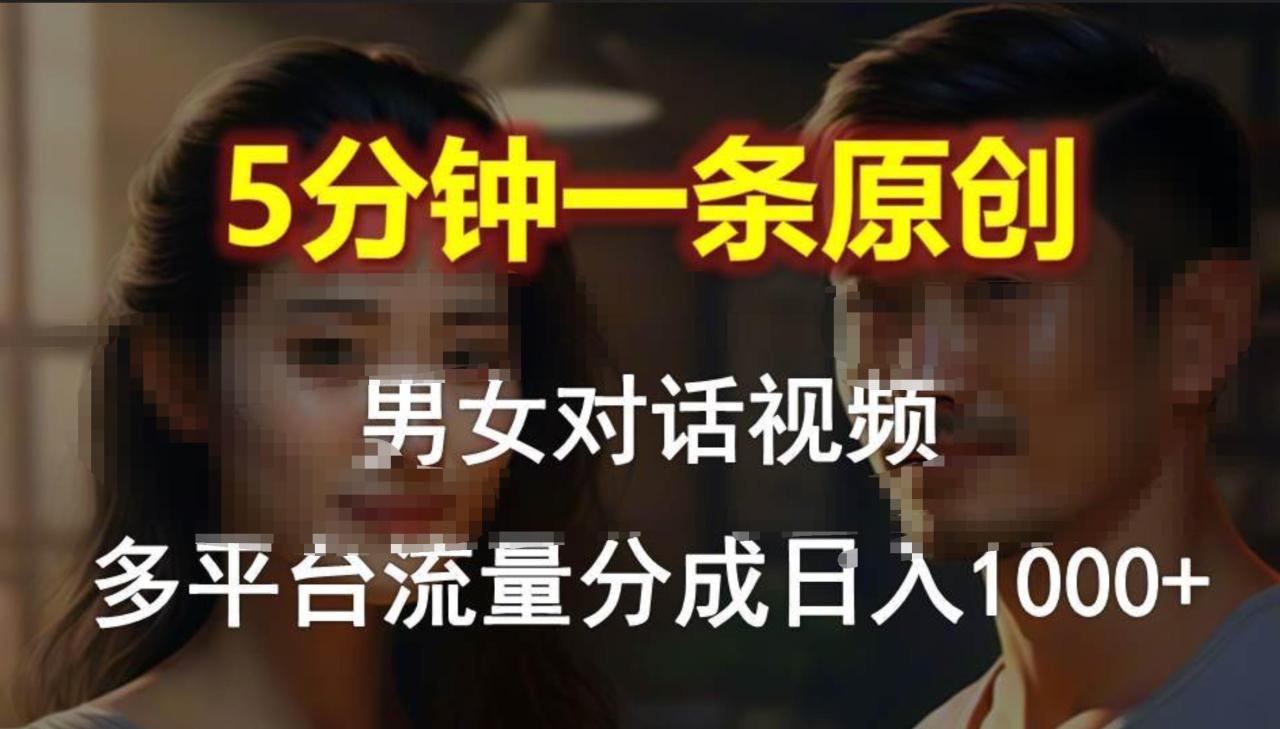 男女对话，5分钟1条原创视频，多平台流量分成，日入1000+-智宇达资源网