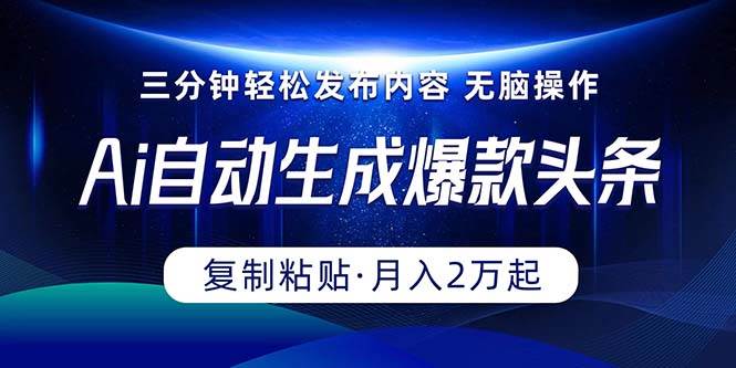 Ai一键自动生成爆款头条，三分钟快速生成，复制粘贴即可完成， 月入2万+-智宇达资源网