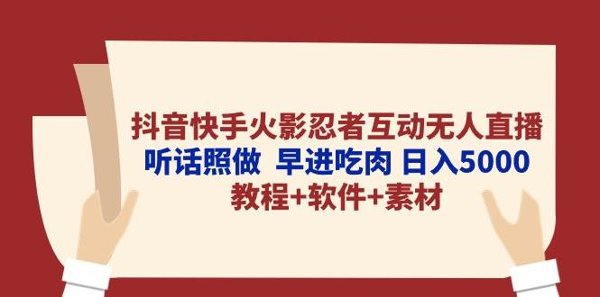 抖音快手火影忍者互动无人直播 听话照做  早进吃肉 日入5000+教程+软件…-智宇达资源网