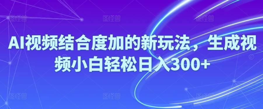 Ai视频结合度加的新玩法,生成视频小白轻松日入300+-智宇达资源网