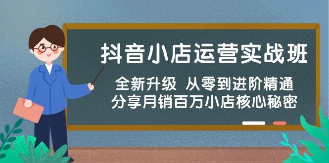 抖音小店运营实战班，全新升级 从零到进阶精通 分享月销百万小店核心秘密-智宇达资源网